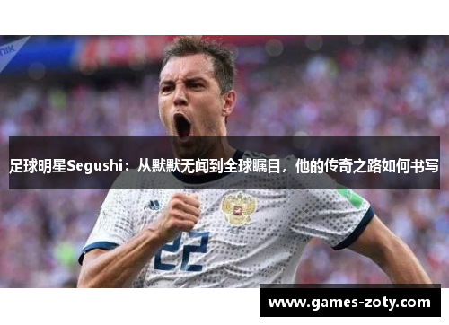 足球明星Segushi：从默默无闻到全球瞩目，他的传奇之路如何书写