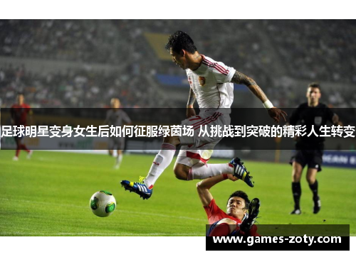 足球明星变身女生后如何征服绿茵场 从挑战到突破的精彩人生转变