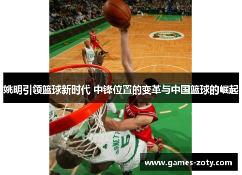 姚明引领篮球新时代 中锋位置的变革与中国篮球的崛起