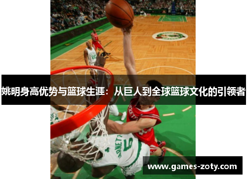 姚明身高优势与篮球生涯：从巨人到全球篮球文化的引领者