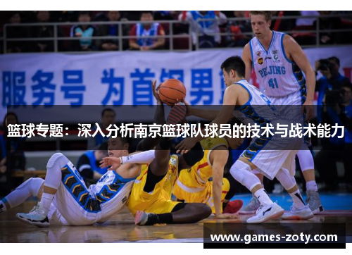 篮球专题：深入分析南京篮球队球员的技术与战术能力