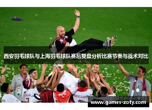 西安羽毛球队与上海羽毛球队赛后复盘分析比赛节奏与战术对比