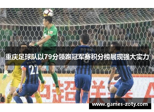 重庆足球队以79分领跑冠军赛积分榜展现强大实力