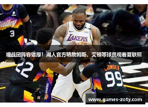 观战团阵容雄厚！湖人官方晒詹姆斯、艾顿等球员观看夏联照