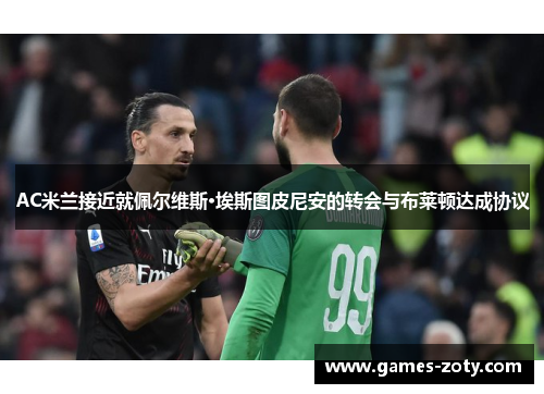 AC米兰接近就佩尔维斯·埃斯图皮尼安的转会与布莱顿达成协议