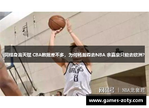 同样身高天赋 CBA数据差不多，为何杨瀚森去NBA 余嘉豪只能去欧洲？
