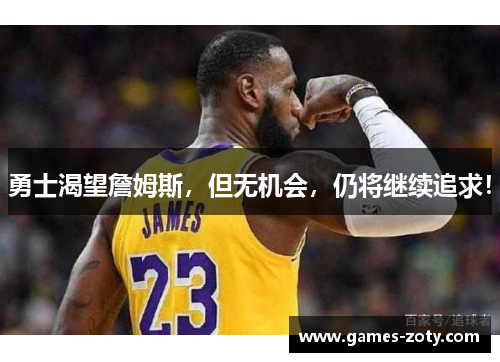 勇士渴望詹姆斯，但无机会，仍将继续追求！