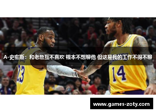 A-史密斯：和老詹互不喜欢 根本不想聊他 但这是我的工作不得不聊